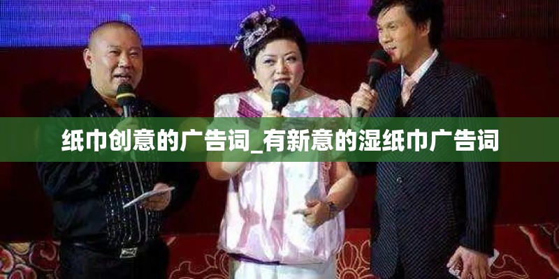 纸巾创意的广告词_有新意的湿纸巾广告词