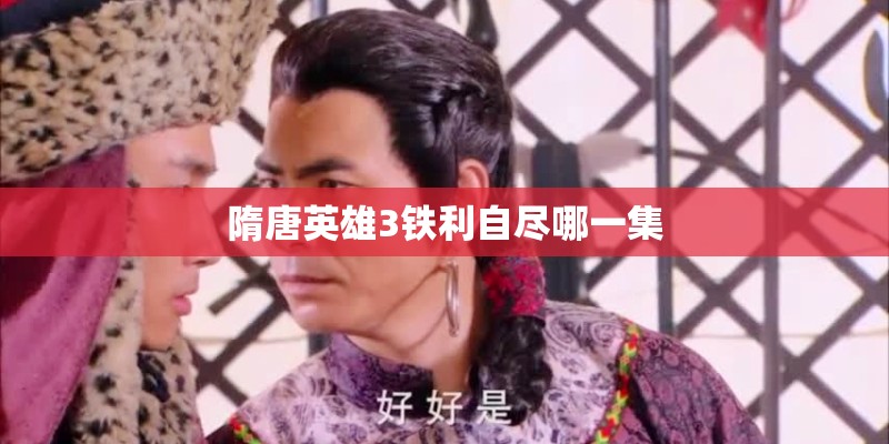 隋唐英雄3铁利自尽哪一集