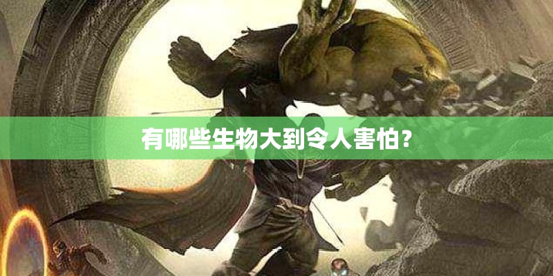 有哪些生物大到令人害怕？