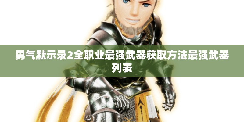 勇气默示录2全职业最强武器获取方法最强武器列表