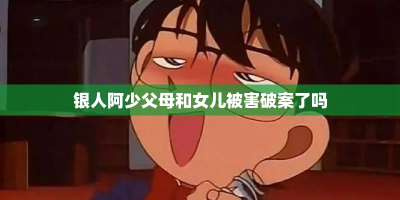 银人阿少父母和女儿被害破案了吗