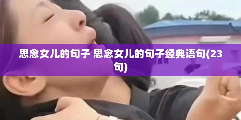 思念女儿的句子 思念女儿的句子经典语句(23句) 思念女儿的句子 思念女儿的句子经典语句(23句)