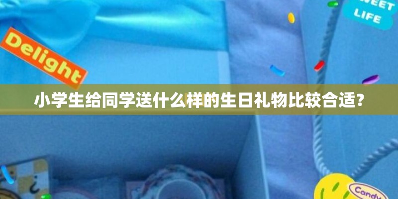 小学生给同学送什么样的生日礼物比较合适？