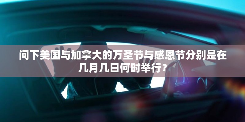 问下美国与加拿大的万圣节与感恩节分别是在几月几日何时举行? 问下美国与加拿大的万圣节与感恩节分别是在几月几日何时举行?