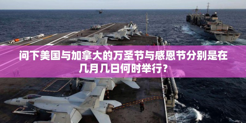 问下美国与加拿大的万圣节与感恩节分别是在几月几日何时举行? 问下美国与加拿大的万圣节与感恩节分别是在几月几日何时举行?