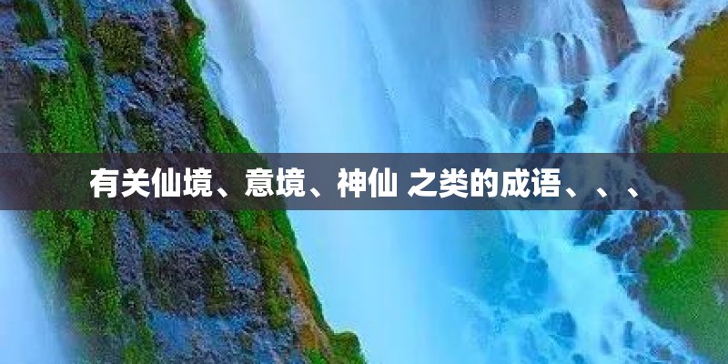 有关仙境、意境、神仙 之类的成语、、、