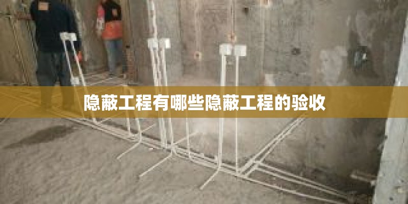 隐蔽工程有哪些隐蔽工程的验收 隐蔽工程有哪些隐蔽工程的验收