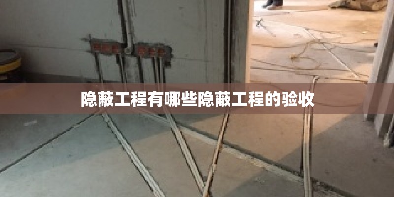 隐蔽工程有哪些隐蔽工程的验收 隐蔽工程有哪些隐蔽工程的验收