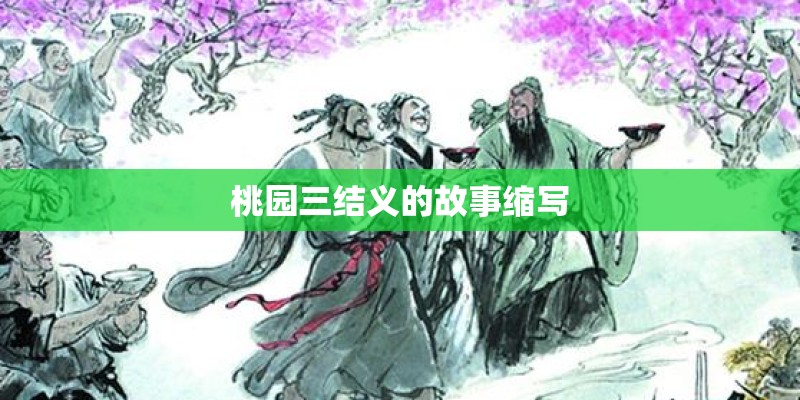 桃园三结义的故事缩写 桃园三结义的故事缩写