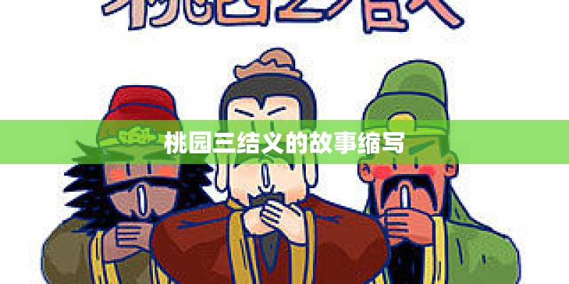 桃园三结义的故事缩写 桃园三结义的故事缩写