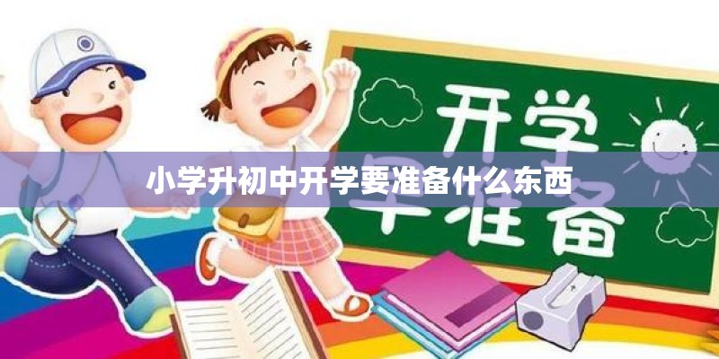小学升初中开学要准备什么东西