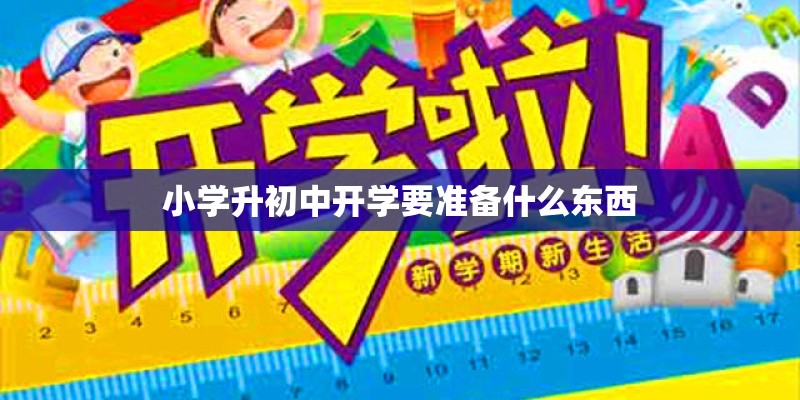 小学升初中开学要准备什么东西