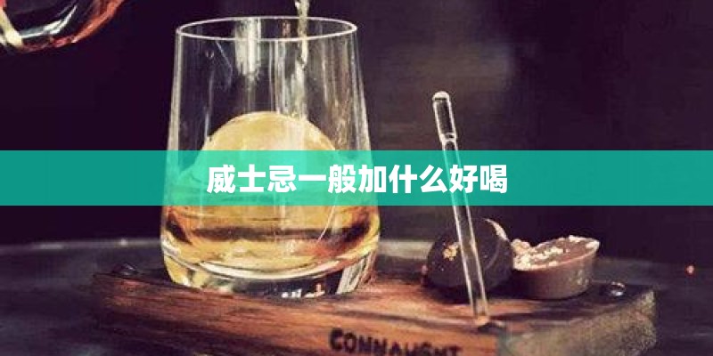 威士忌一般加什么好喝