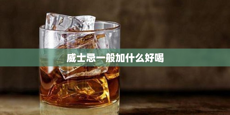 威士忌一般加什么好喝