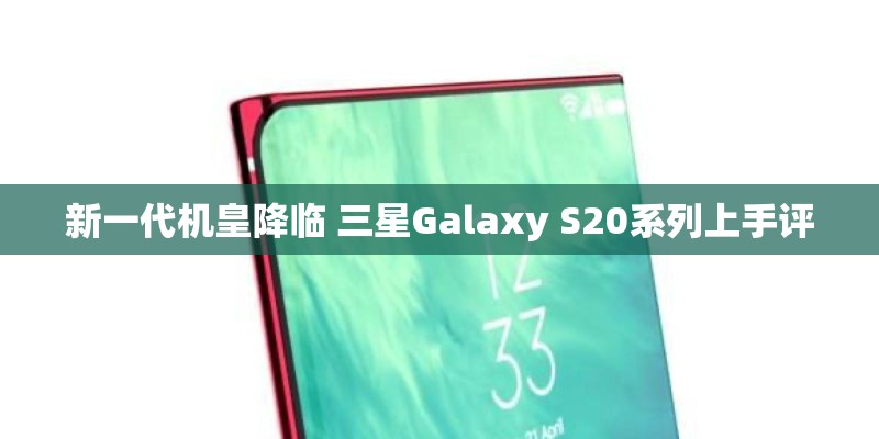 新一代机皇降临 三星Galaxy S20系列上手评