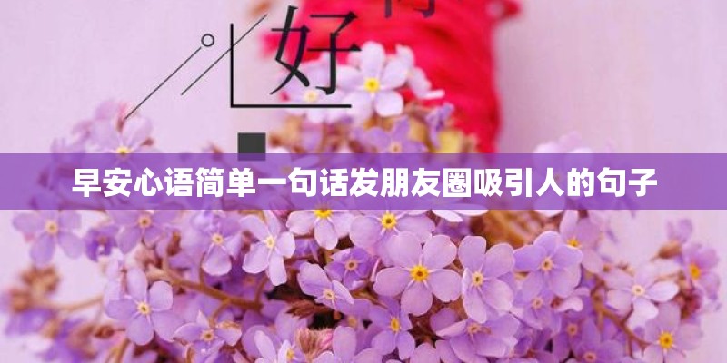 早安心语简单一句话发朋友圈吸引人的句子