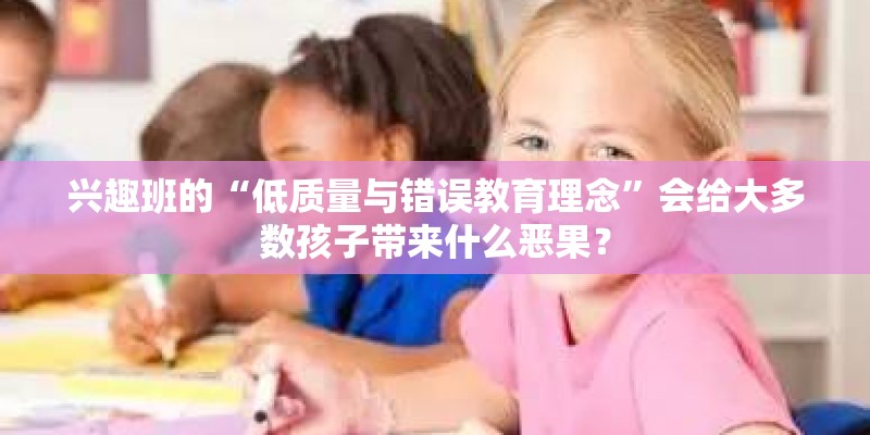 兴趣班的“低质量与错误教育理念”会给大多数孩子带来什么恶果？