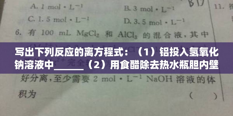 写出下列反应的离方程式：（1）铝投入氢氧化钠溶液中______（2）用食醋除去热水瓶胆内壁的水垢（主要成分