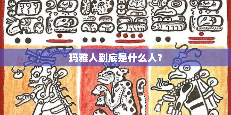 玛雅人到底是什么人？