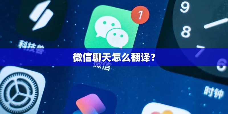 微信聊天怎么翻译? 微信聊天怎么翻译?