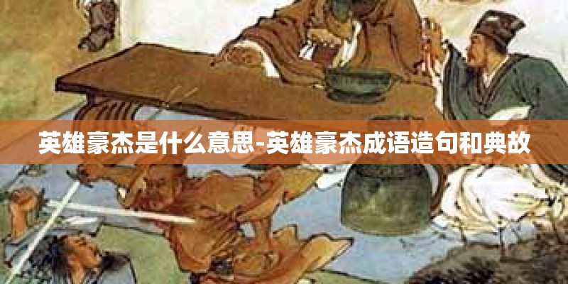 英雄豪杰是什么意思-英雄豪杰成语造句和典故