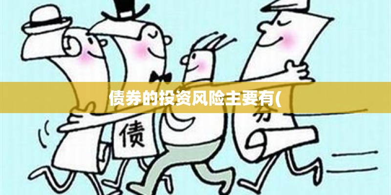 债券的投资风险主要有( 债券的投资风险主要有(