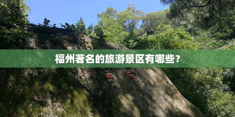 福州著名的旅游景区有哪些？