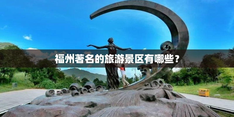 福州著名的旅游景区有哪些？