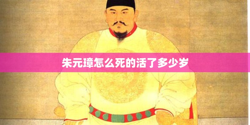 朱元璋怎么死的活了多少岁