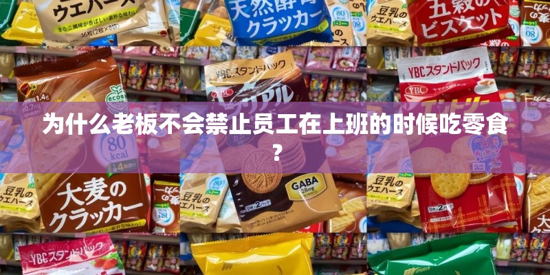 为什么老板不会禁止员工在上班的时候吃零食？