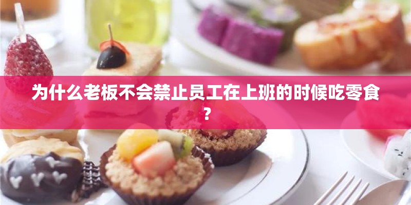 为什么老板不会禁止员工在上班的时候吃零食？