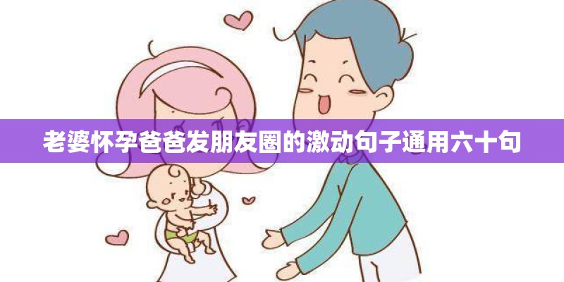 老婆怀孕爸爸发朋友圈的激动句子通用六十句