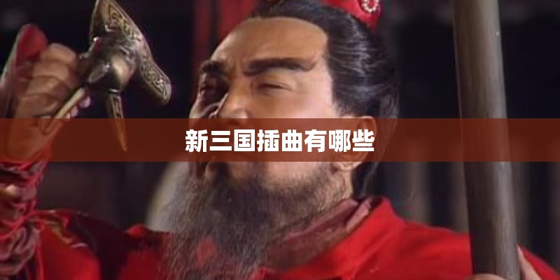 新三国插曲有哪些 新三国插曲有哪些
