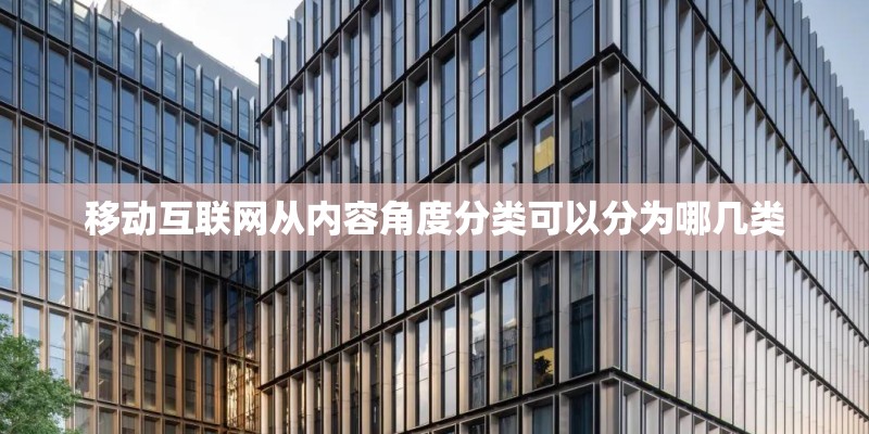 移动互联网从内容角度分类可以分为哪几类