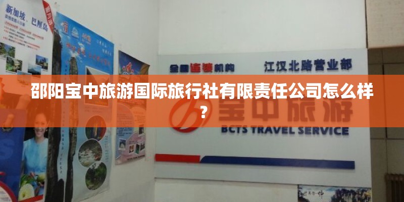 邵阳宝中旅游国际旅行社有限责任公司怎么样? 邵阳宝中旅游国际旅行社有限责任公司怎么样?