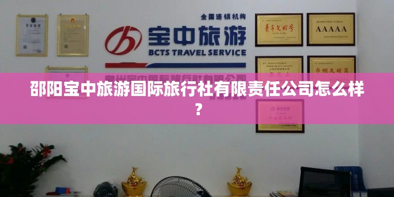 邵阳宝中旅游国际旅行社有限责任公司怎么样? 邵阳宝中旅游国际旅行社有限责任公司怎么样?