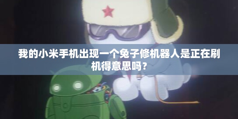 我的小米手机出现一个兔子修机器人是正在刷机得意思吗？