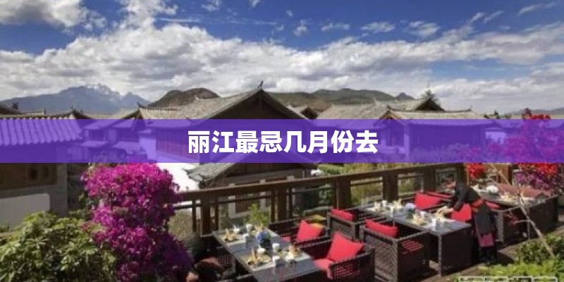 丽江最忌几月份去