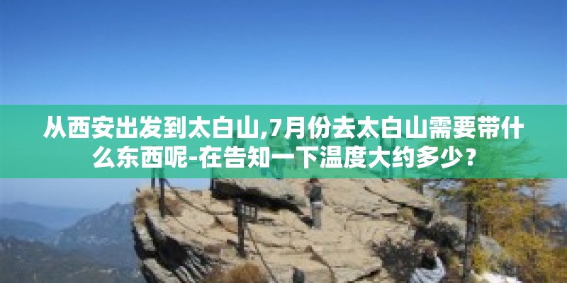 从西安出发到太白山,7月份去太白山需要带什么东西呢-在告知一下温度大约多少？