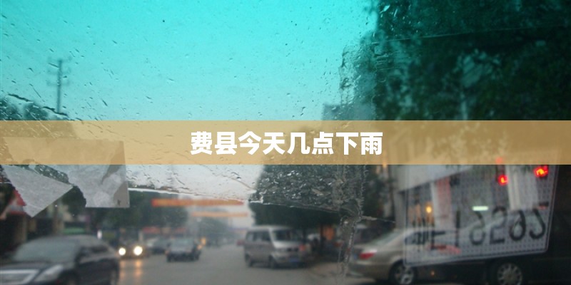 费县今天几点下雨