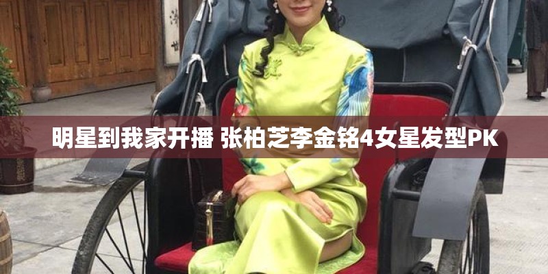 明星到我家开播 张柏芝李金铭4女星发型PK