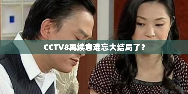 CCTV8再续意难忘大结局了？