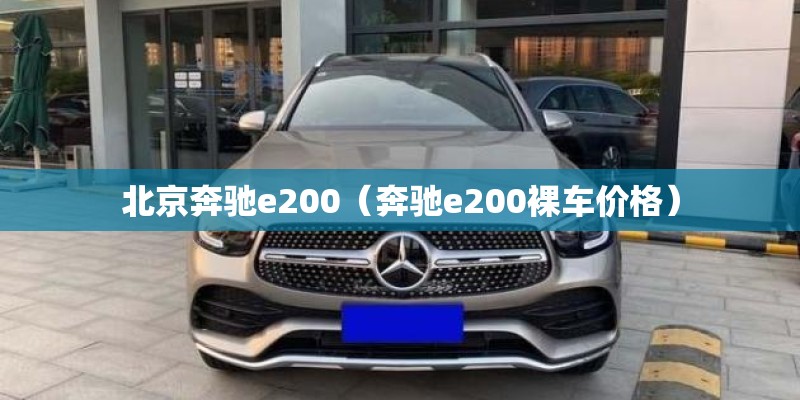 北京奔驰e200（奔驰e200裸车价格）