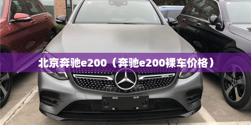 北京奔驰e200（奔驰e200裸车价格）