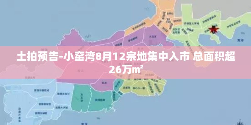 土拍预告-小窑湾8月12宗地集中入市 总面积超26万㎡