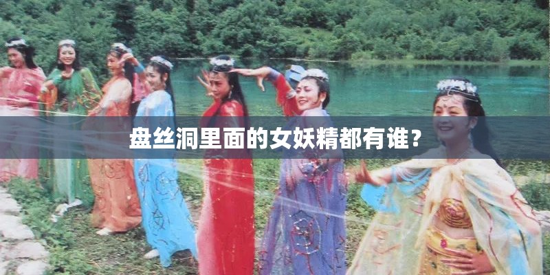 盘丝洞里面的女妖精都有谁？
