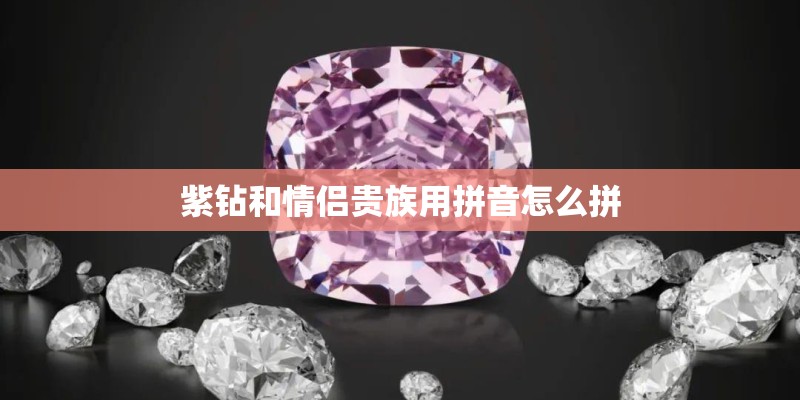 紫钻和情侣贵族用拼音怎么拼