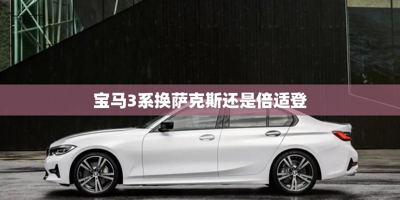 宝马3系换萨克斯还是倍适登
