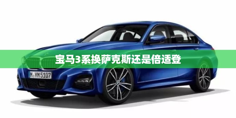宝马3系换萨克斯还是倍适登