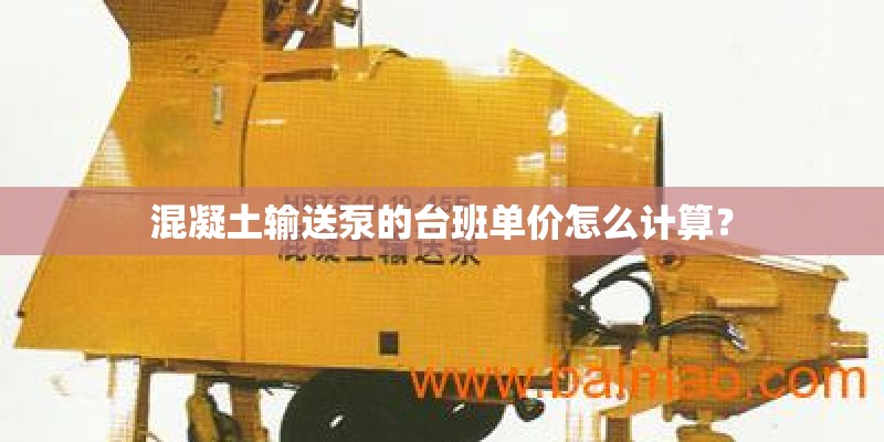 混凝土输送泵的台班单价怎么计算？